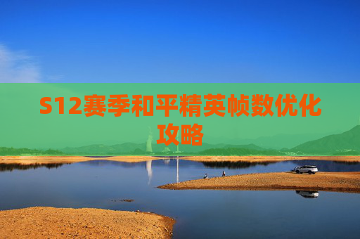 S12赛季和平精英帧数优化攻略