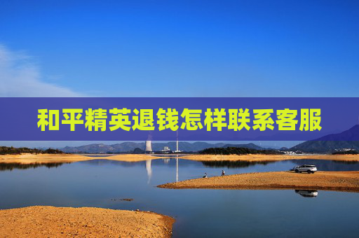 和平精英退钱怎样联系客服