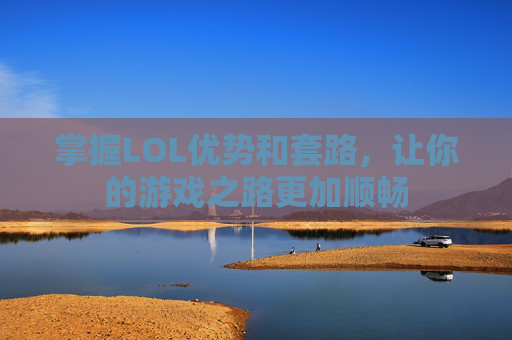 掌握LOL优势和套路，让你的游戏之路更加顺畅