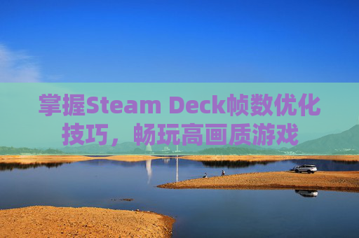 掌握Steam Deck帧数优化技巧，畅玩高画质游戏