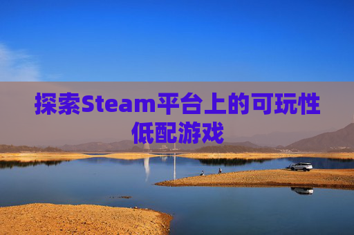 探索Steam平台上的可玩性低配游戏