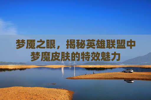 梦魇之眼，揭秘英雄联盟中梦魔皮肤的特效魅力