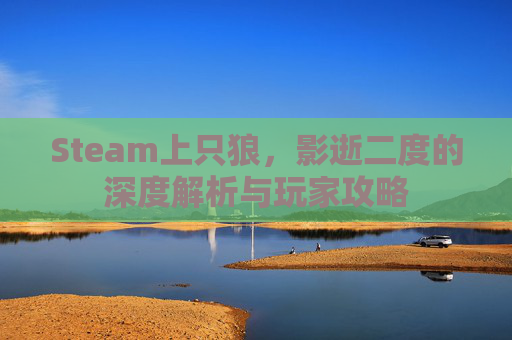 Steam上只狼，影逝二度的深度解析与玩家攻略
