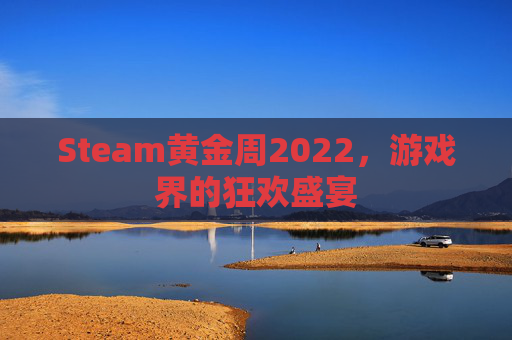 Steam黄金周2022，游戏界的狂欢盛宴