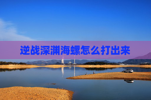 逆战深渊海螺怎么打出来