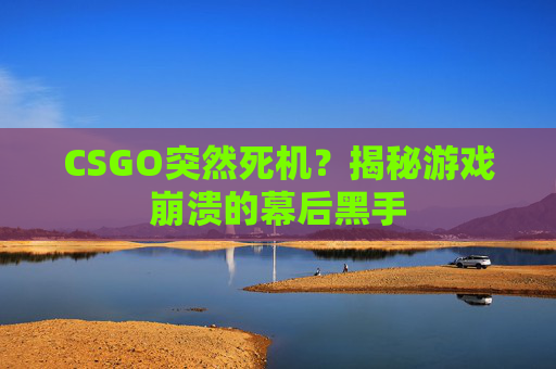 CSGO突然死机？揭秘游戏崩溃的幕后黑手