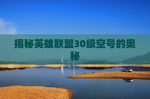 揭秘英雄联盟30级空号的奥秘