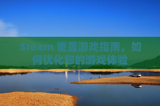 Steam 重置游戏指南，如何优化您的游戏体验