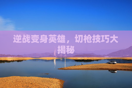 逆战变身英雄，切枪技巧大揭秘
