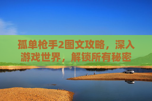 孤单枪手2图文攻略,深入游戏世界,解锁所有秘密 孤单枪手2图文攻略,深入游戏世界,解锁所有秘密