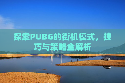 探索PUBG的街机模式，技巧与策略全解析