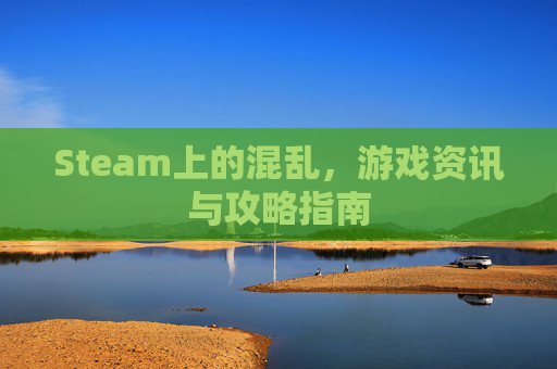 Steam上的混乱，游戏资讯与攻略指南