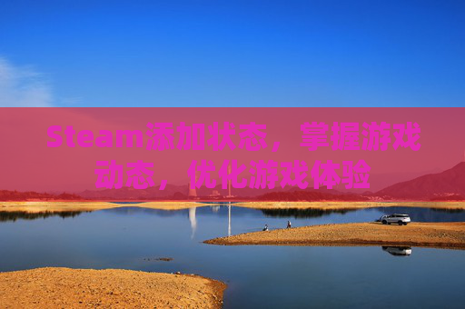 Steam添加状态，掌握游戏动态，优化游戏体验
