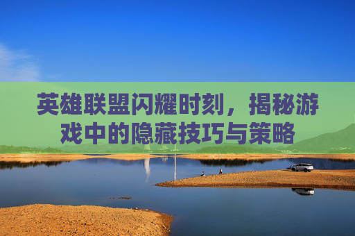 英雄联盟闪耀时刻，揭秘游戏中的隐藏技巧与策略