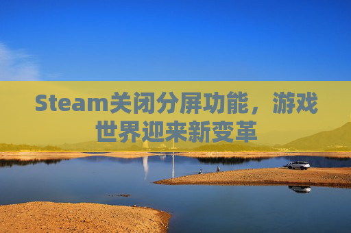 Steam关闭分屏功能，游戏世界迎来新变革