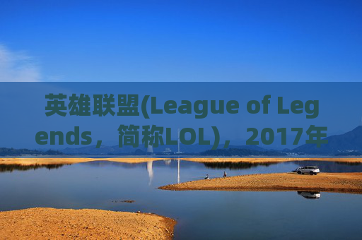 英雄联盟(League of Legends，简称LOL)，2017年玩家数量的惊人增长