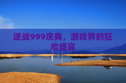 逆战999庆典，游戏界的狂欢盛宴