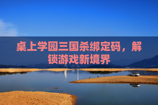 桌上学园三国杀绑定码，解锁游戏新境界