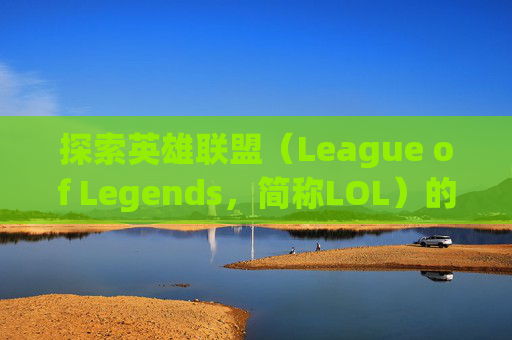 探索英雄联盟（League of Legends，简称LOL）的手绘英雄壁纸世界