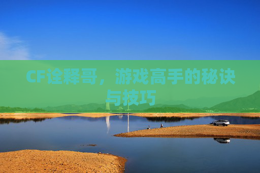 CF诠释哥，游戏高手的秘诀与技巧