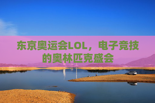 东京奥运会LOL，电子竞技的奥林匹克盛会