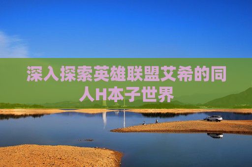深入探索英雄联盟艾希的同人H本子世界