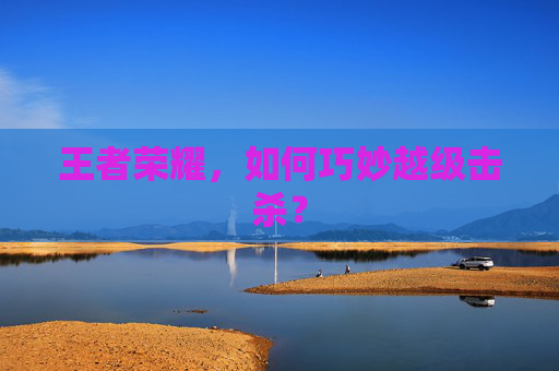 王者荣耀，如何巧妙越级击杀？