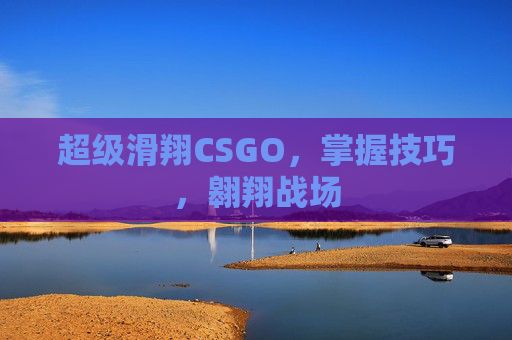 超级滑翔CSGO，掌握技巧，翱翔战场