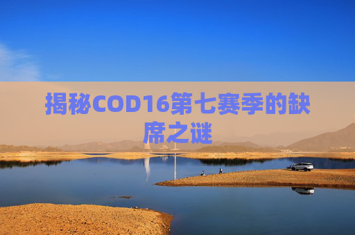 揭秘COD16第七赛季的缺席之谜