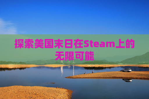 探索美国末日在Steam上的无限可能