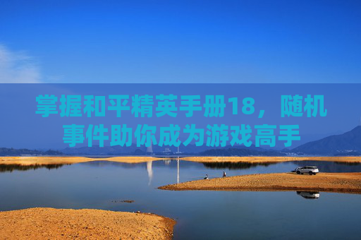 掌握和平精英手册18，随机事件助你成为游戏高手