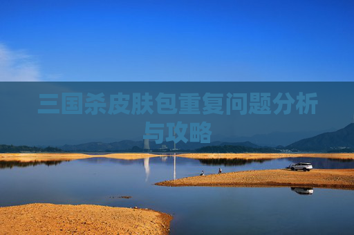 三国杀皮肤包重复问题分析与攻略