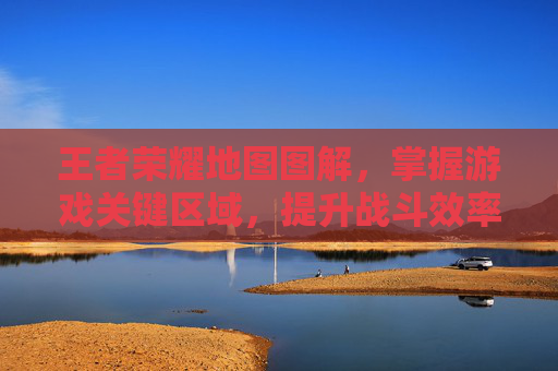 王者荣耀地图图解，掌握游戏关键区域，提升战斗效率