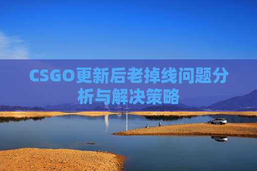 CSGO更新后老掉线问题分析与解决策略