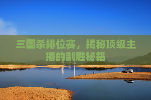 三国杀排位赛，揭秘顶级主播的制胜秘籍