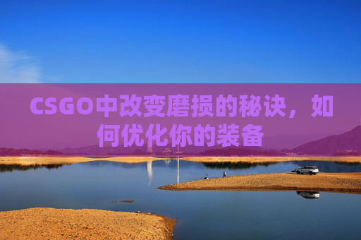 CSGO中改变磨损的秘诀，如何优化你的装备