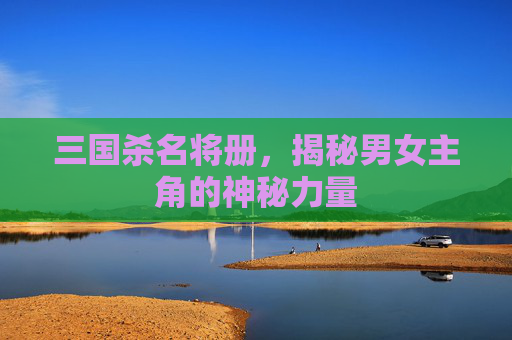 三国杀名将册，揭秘男女主角的神秘力量