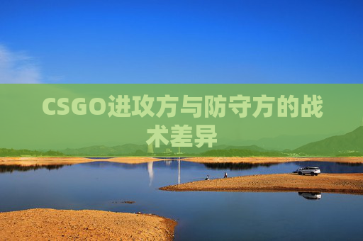 CSGO进攻方与防守方的战术差异