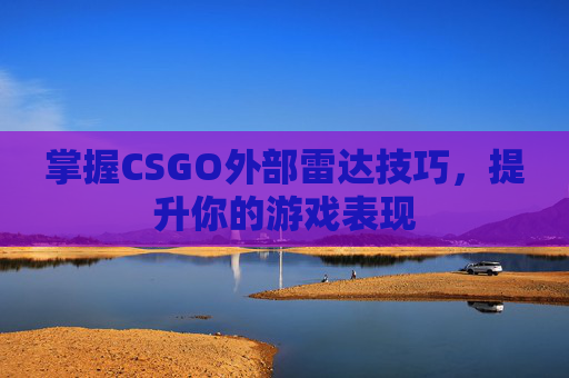 掌握CSGO外部雷达技巧，提升你的游戏表现