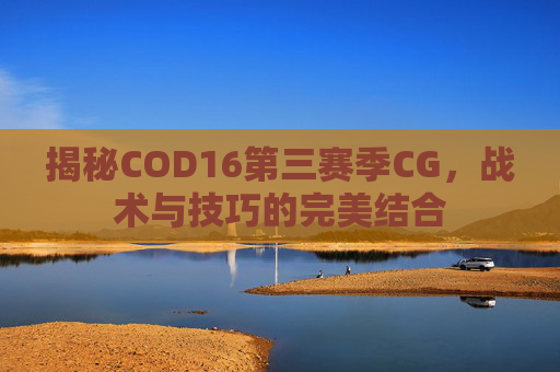揭秘COD16第三赛季CG，战术与技巧的完美结合