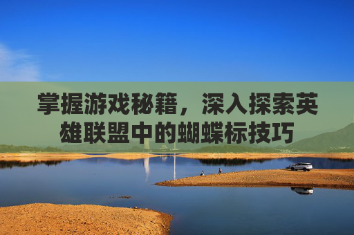 掌握游戏秘籍，深入探索英雄联盟中的蝴蝶标技巧