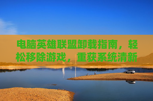 电脑英雄联盟卸载指南，轻松移除游戏，重获系统清新