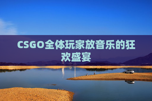 CSGO全体玩家放音乐的狂欢盛宴