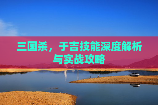 三国杀，于吉技能深度解析与实战攻略