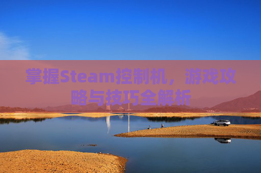 掌握Steam控制机，游戏攻略与技巧全解析