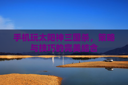 手机玩太阳神三国杀，策略与技巧的完美结合