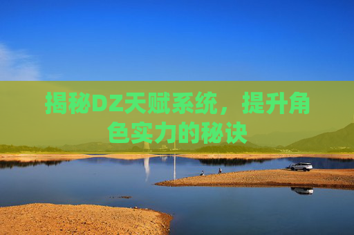 揭秘DZ天赋系统,提升角色实力的秘诀 揭秘DZ天赋系统,提升角色实力的秘诀