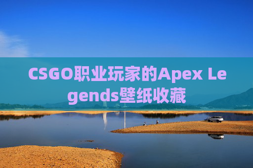 CSGO职业玩家的Apex Legends壁纸收藏