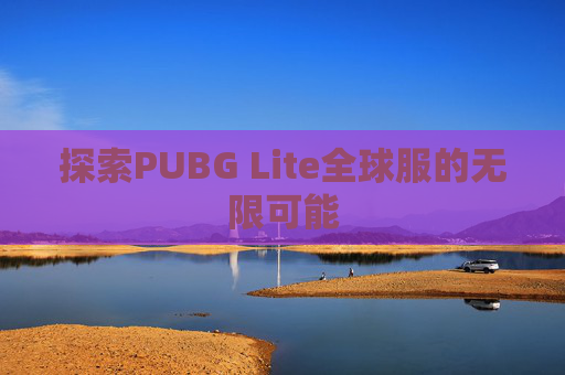 探索PUBG Lite全球服的无限可能