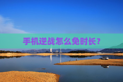 手机逆战怎么免时长？